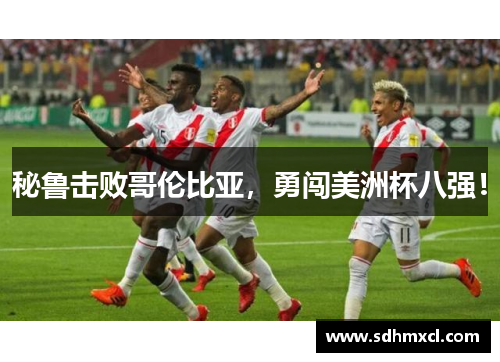 秘鲁击败哥伦比亚，勇闯美洲杯八强！