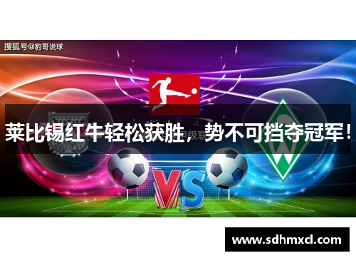 莱比锡红牛轻松获胜，势不可挡夺冠军！