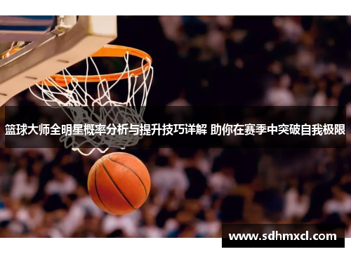 篮球大师全明星概率分析与提升技巧详解 助你在赛季中突破自我极限