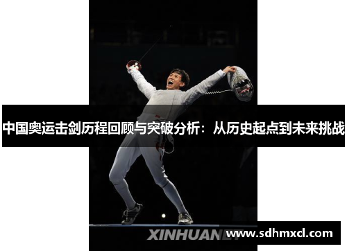中国奥运击剑历程回顾与突破分析：从历史起点到未来挑战