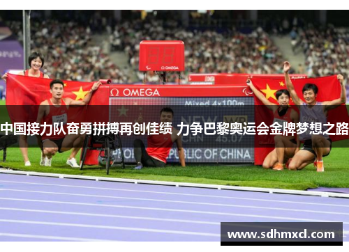 中国接力队奋勇拼搏再创佳绩 力争巴黎奥运会金牌梦想之路